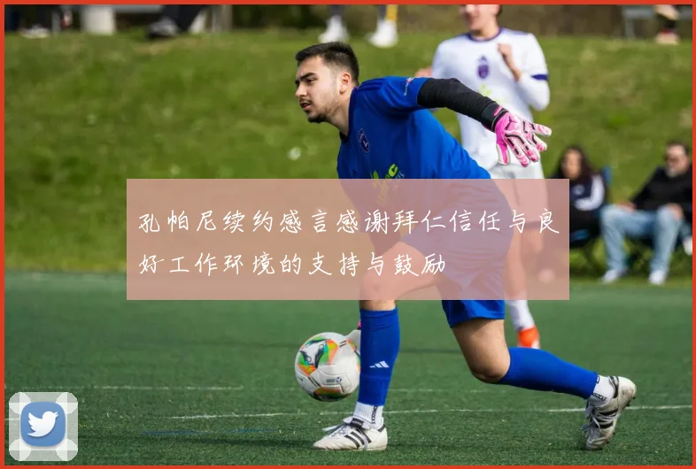 孔帕尼续约感言感谢拜仁信任与良好工作环境的支持与鼓励