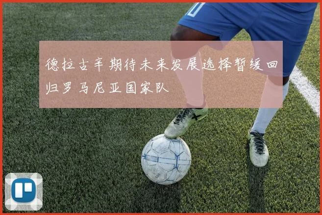 德拉古辛期待未来发展选择暂缓回归罗马尼亚国家队