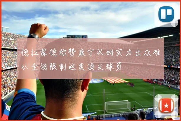 德拉蒙德称赞康宁汉姆实力出众难以全场限制这类顶尖球员