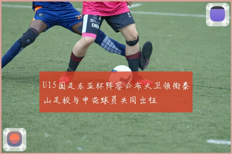 U15国足东亚杯阵容公布大卫领衔泰山足校与申花球员共同出征