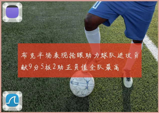 布克半场表现抢眼助力球队进攻贡献9分5板2助正负值全队最高