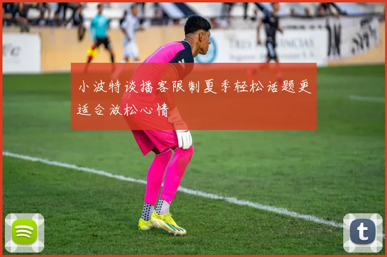 小波特谈播客限制夏季轻松话题更适合放松心情