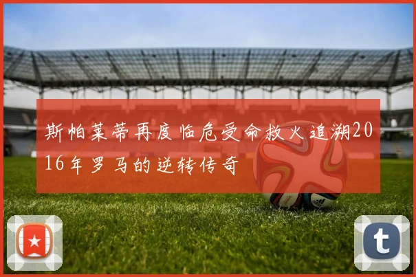 斯帕莱蒂再度临危受命救火追溯2016年罗马的逆转传奇