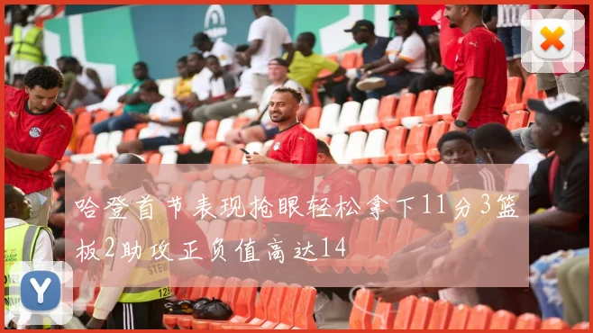 哈登首节表现抢眼轻松拿下11分3篮板2助攻正负值高达14