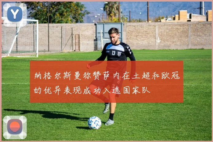 纳格尔斯曼称赞萨内在土超和欧冠的优异表现成功入选国家队