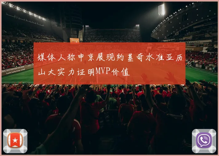 媒体人称申京展现约基奇水准亚历山大实力证明MVP价值