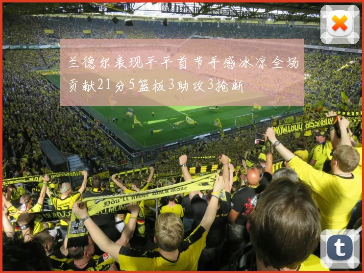 兰德尔表现平平首节手感冰凉全场贡献21分5篮板3助攻3抢断