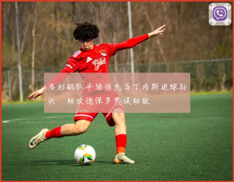 洛杉矶队半场领先马丁内斯进球孙兴慜助攻德保罗失误助敌
