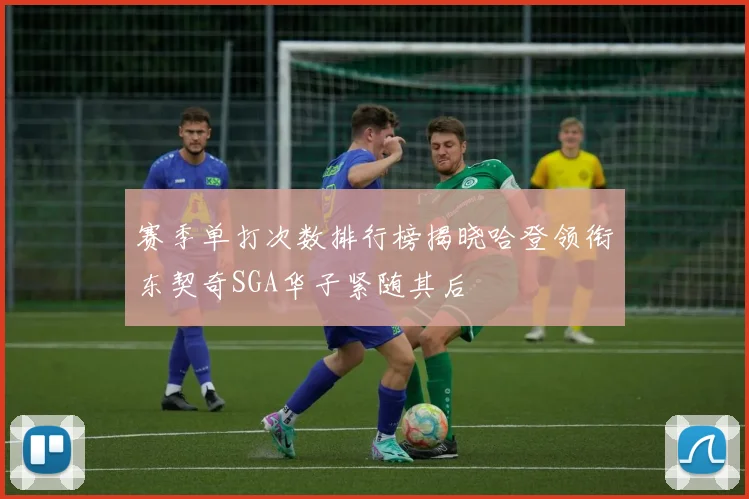 赛季单打次数排行榜揭晓哈登领衔东契奇SGA华子紧随其后