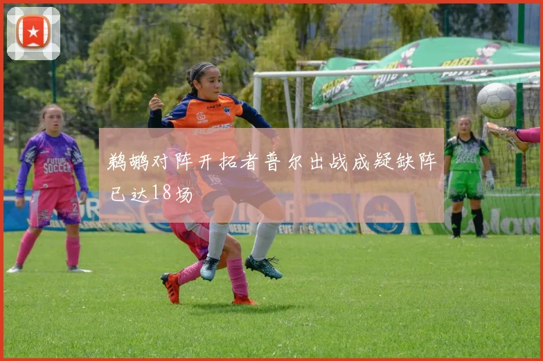 鹈鹕对阵开拓者普尔出战成疑缺阵已达18场