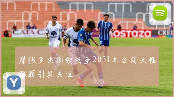 摩根罗杰斯续约至2031年合同大幅涨薪引发关注