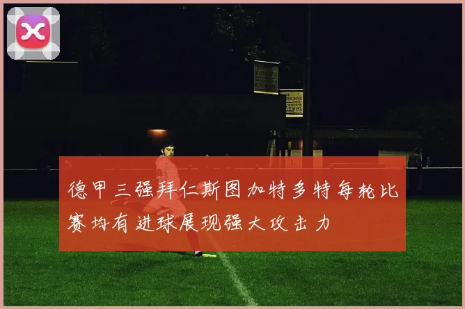 德甲三强拜仁斯图加特多特每轮比赛均有进球展现强大攻击力