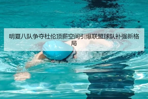 明夏八队争夺杜伦顶薪空间引爆联盟球队补强新格局（mksports）